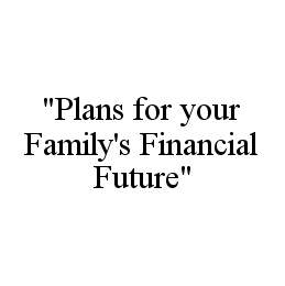 "PLANS FOR YOUR FAMILY'S FINANCIAL FUTURE"