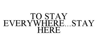 TO STAY EVERYWHERE...STAY HERE