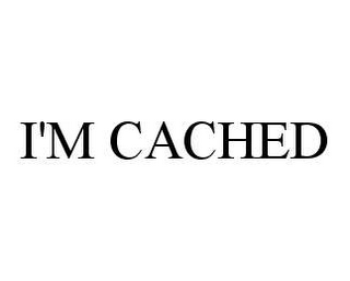 I'M CACHED