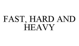 FAST, HARD AND HEAVY