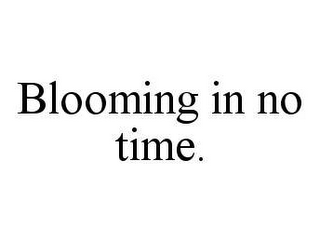 BLOOMING IN NO TIME.