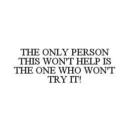 THE ONLY PERSON THIS WON'T HELP IS THE ONE WHO WON'T TRY IT!