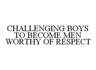 CHALLENGING BOYS TO BECOME MEN WORTHY OF RESPECT