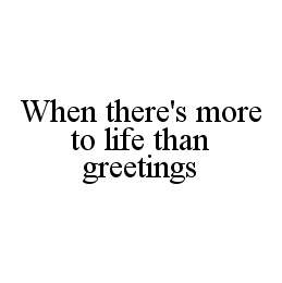 WHEN THERE'S MORE TO LIFE THAN GREETINGS