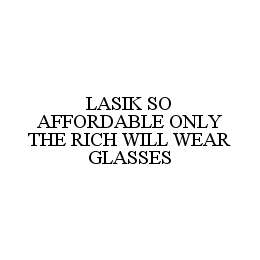 LASIK SO AFFORDABLE ONLY THE RICH WILL WEAR GLASSES