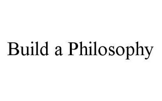 BUILD A PHILOSOPHY