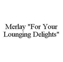 MERLAY "FOR YOUR LOUNGING DELIGHTS"