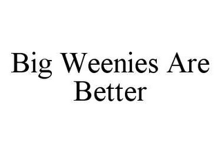 BIG WEENIES ARE BETTER