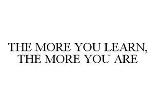 THE MORE YOU LEARN, THE MORE YOU ARE