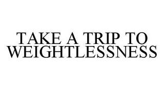 TAKE A TRIP TO WEIGHTLESSNESS