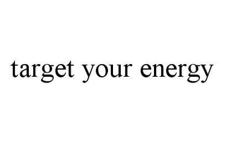 TARGET YOUR ENERGY