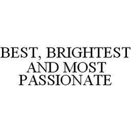 BEST, BRIGHTEST AND MOST PASSIONATE