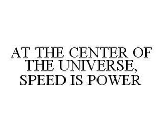 AT THE CENTER OF THE UNIVERSE, SPEED IS POWER