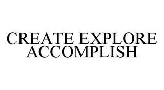 CREATE EXPLORE ACCOMPLISH