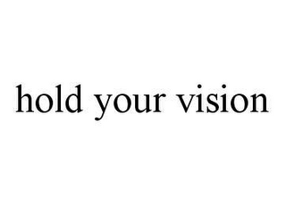 HOLD YOUR VISION