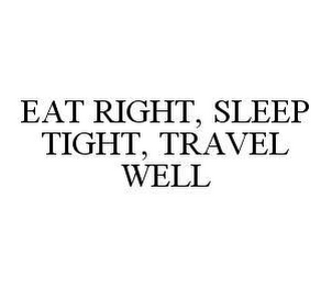 EAT RIGHT, SLEEP TIGHT, TRAVEL WELL