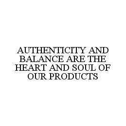 AUTHENTICITY AND BALANCE ARE THE HEART AND SOUL OF OUR PRODUCTS