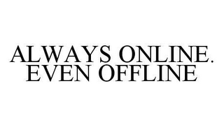 ALWAYS ONLINE. EVEN OFFLINE