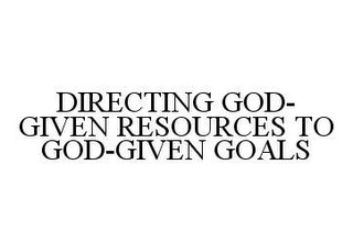 DIRECTING GOD-GIVEN RESOURCES TO GOD-GIVEN GOALS