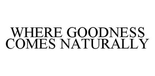 WHERE GOODNESS COMES NATURALLY