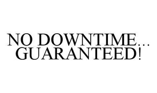 NO DOWNTIME... GUARANTEED!