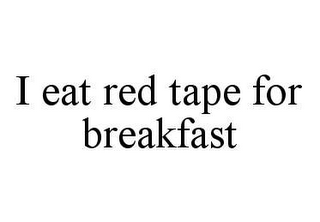 I EAT RED TAPE FOR BREAKFAST