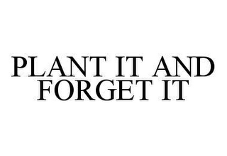 PLANT IT AND FORGET IT