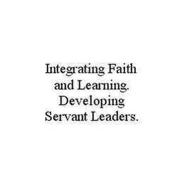 INTEGRATING FAITH AND LEARNING. DEVELOPING SERVANT LEADERS.