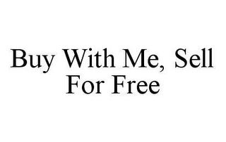 BUY WITH ME, SELL FOR FREE