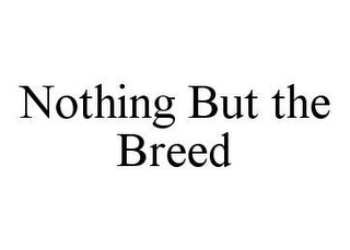 NOTHING BUT THE BREED