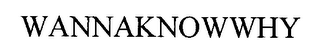 WANNAKNOWWHY
