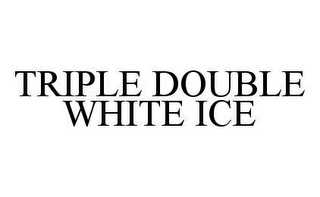 TRIPLE DOUBLE WHITE ICE