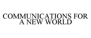 COMMUNICATIONS FOR A NEW WORLD