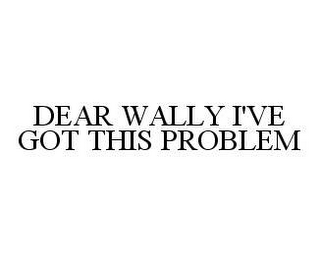 DEAR WALLY I'VE GOT THIS PROBLEM