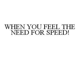 WHEN YOU FEEL THE NEED FOR SPEED!