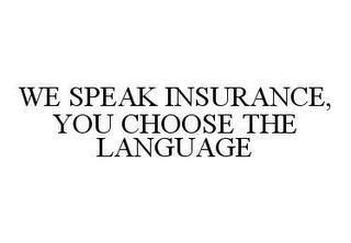 WE SPEAK INSURANCE, YOU CHOOSE THE LANGUAGE