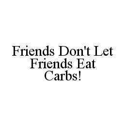 FRIENDS DON'T LET FRIENDS EAT CARBS!