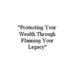 "PROTECTING YOUR WEALTH THROUGH PLANNING YOUR LEGACY"