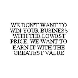 WE DON'T WANT TO WIN YOUR BUSINESS WITH THE LOWEST PRICE, WE WANT TO EARN IT WITH THE GREATEST VALUE