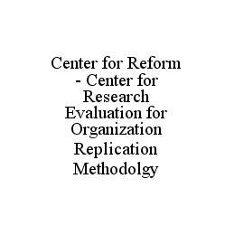 CENTER FOR REFORM - CENTER FOR RESEARCH EVALUATION FOR ORGANIZATION REPLICATION METHODOLGY