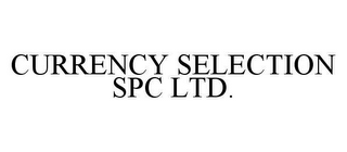 CURRENCY SELECTION SPC LTD.