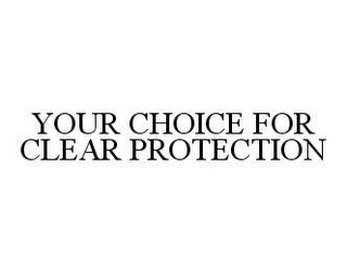 YOUR CHOICE FOR CLEAR PROTECTION