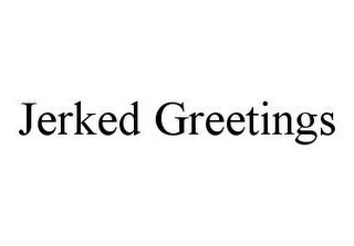 JERKED GREETINGS