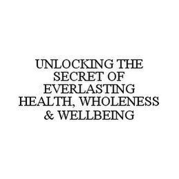 UNLOCKING THE SECRET OF EVERLASTING HEALTH, WHOLENESS & WELLBEING