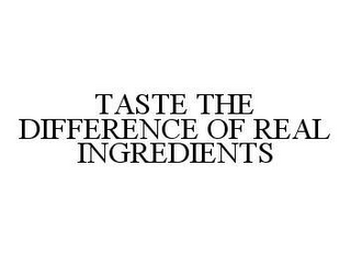 TASTE THE DIFFERENCE OF REAL INGREDIENTS