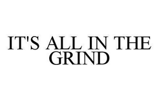 IT'S ALL IN THE GRIND