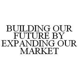 BUILDING OUR FUTURE BY EXPANDING OUR MARKET