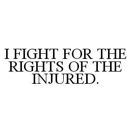 I FIGHT FOR THE RIGHTS OF THE INJURED.