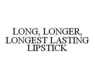 LONG, LONGER, LONGEST LASTING LIPSTICK