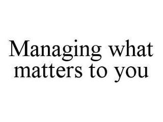 MANAGING WHAT MATTERS TO YOU